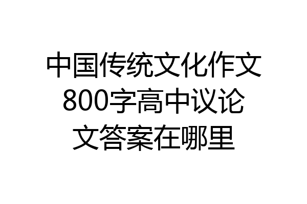 中国传统文化作文800字高中议论文答案在哪里