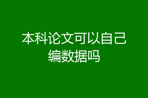 本科论文可以自己编数据吗