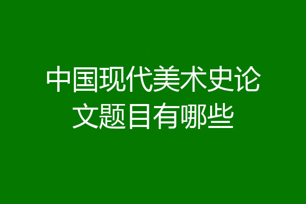 中国现代美术史论文题目有哪些