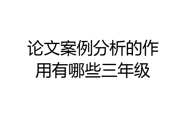 论文案例分析的作用有哪些三年级
