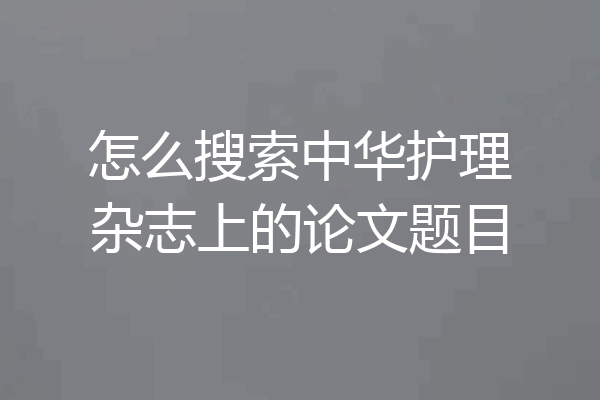 怎么搜索中华护理杂志上的论文题目