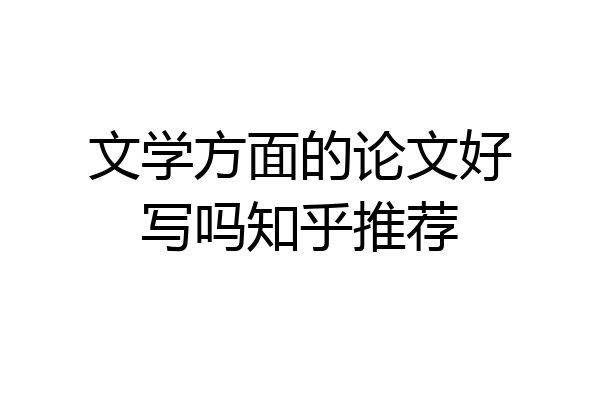 文学方面的论文好写吗知乎推荐
