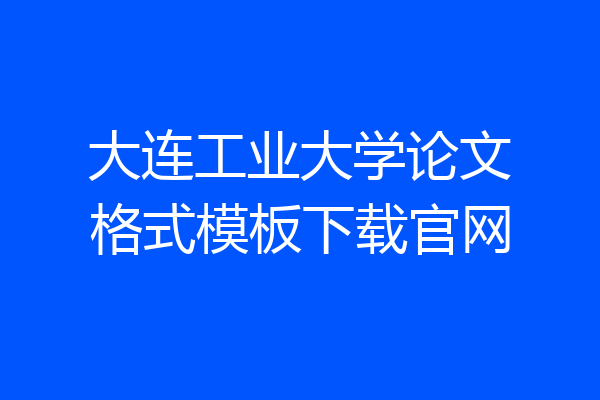 大连工业大学论文格式模板下载官网