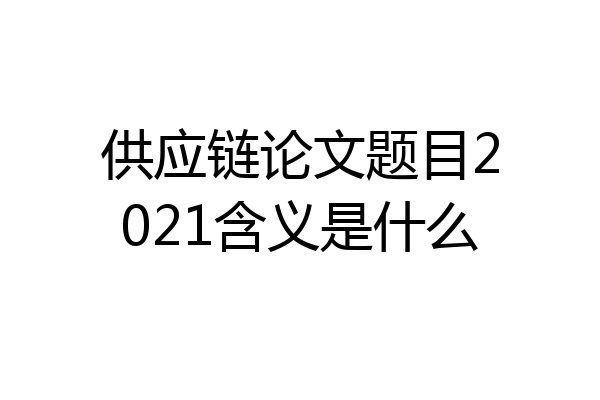 供应链论文题目2021含义是什么
