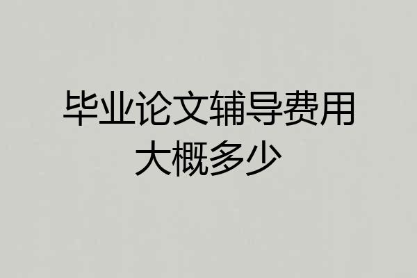 毕业论文辅导费用大概多少