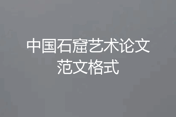 中国石窟艺术论文范文格式