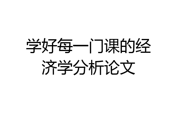学好每一门课的经济学分析论文