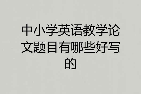中小学英语教学论文题目有哪些好写的