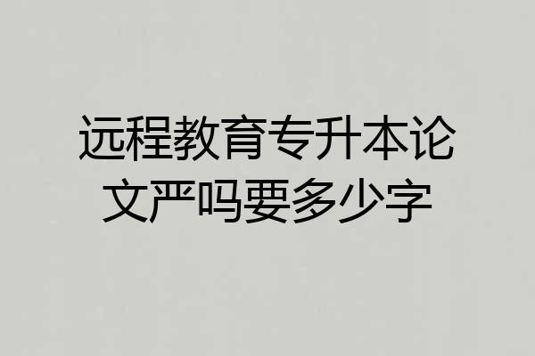 远程教育专升本论文严吗要多少字