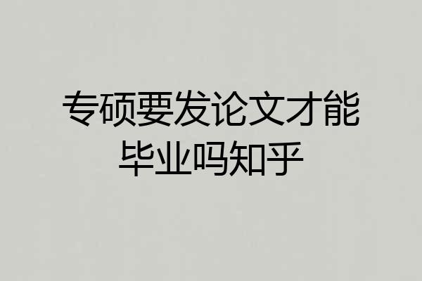 专硕要发论文才能毕业吗知乎