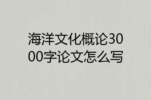 海洋文化概论3000字论文怎么写