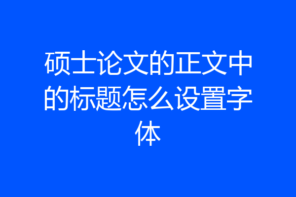 硕士论文的正文中的标题怎么设置字体