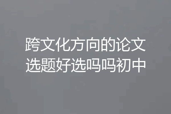 跨文化方向的论文选题好选吗吗初中