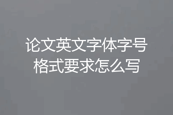 论文英文字体字号格式要求怎么写