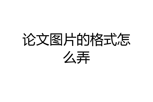 论文图片的格式怎么弄