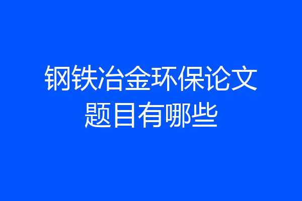 钢铁冶金环保论文题目有哪些
