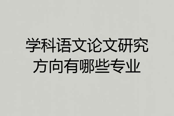学科语文论文研究方向有哪些专业