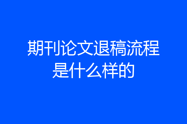 期刊论文退稿流程是什么样的