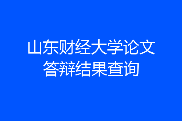 山东财经大学论文答辩结果查询