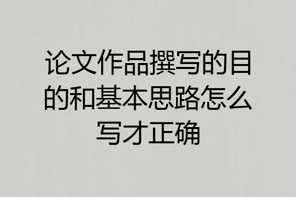 论文作品撰写的目的和基本思路怎么写才正确