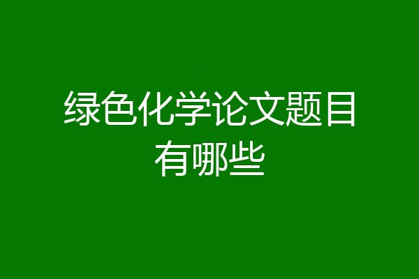 绿色化学论文题目有哪些
