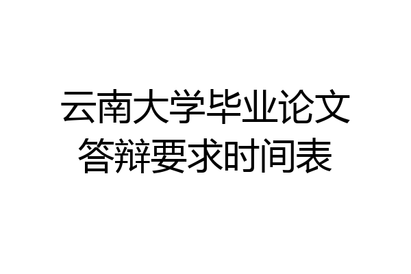 云南大学毕业论文答辩要求时间表