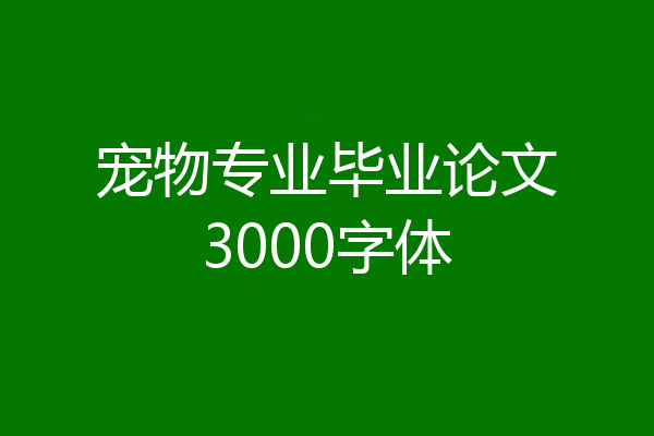 宠物专业毕业论文3000字体