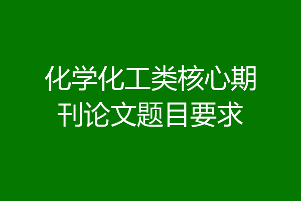 化学化工类核心期刊论文题目要求