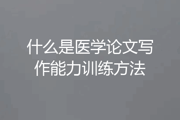 什么是医学论文写作能力训练方法
