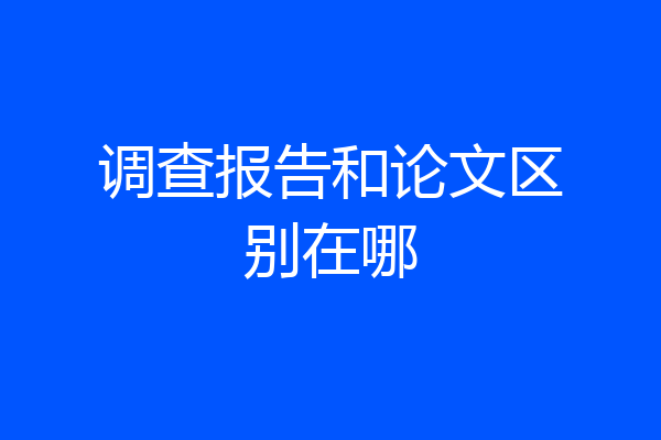 调查报告和论文区别在哪