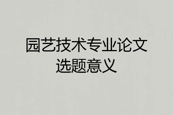 园艺技术专业论文选题意义