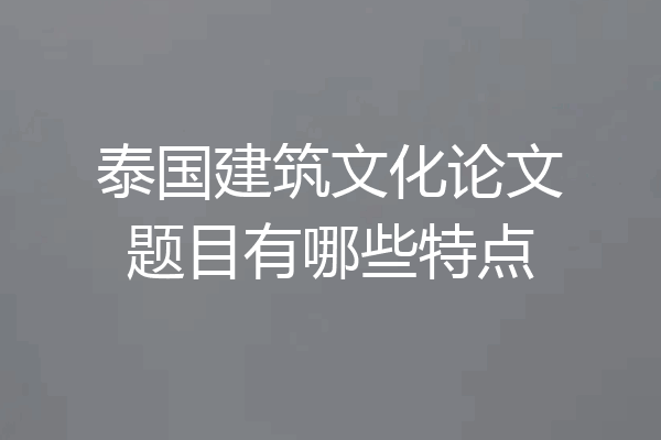 泰国建筑文化论文题目有哪些特点