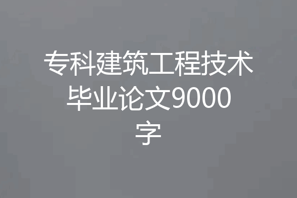 专科建筑工程技术毕业论文9000字