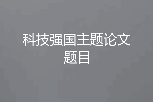 科技强国主题论文题目