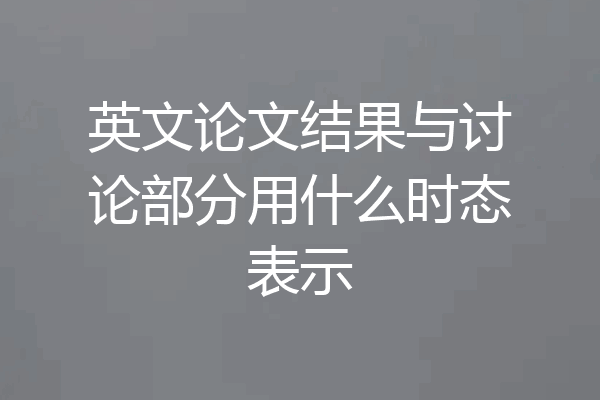 英文论文结果与讨论部分用什么时态表示