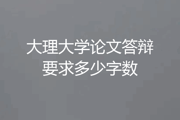 大理大学论文答辩要求多少字数