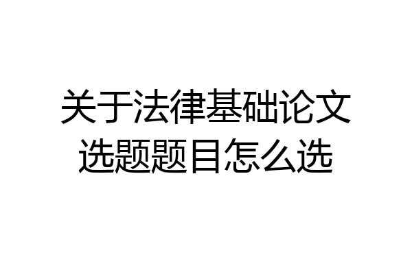 关于法律基础论文选题题目怎么选