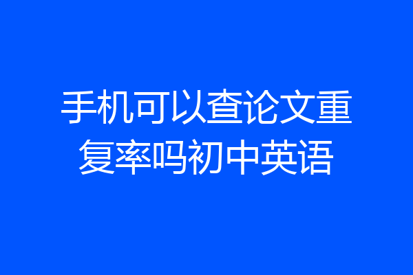 手机可以查论文重复率吗初中英语