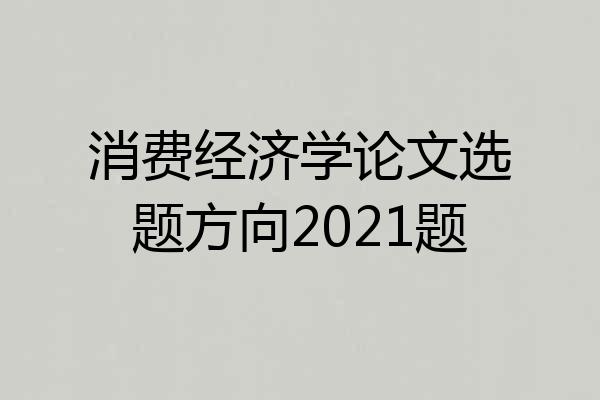 消费经济学论文选题方向2021题