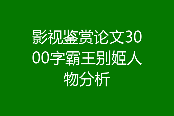 影视鉴赏论文3000字霸王别姬人物分析
