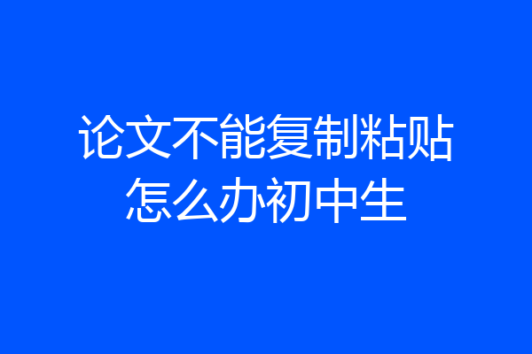论文不能复制粘贴怎么办初中生
