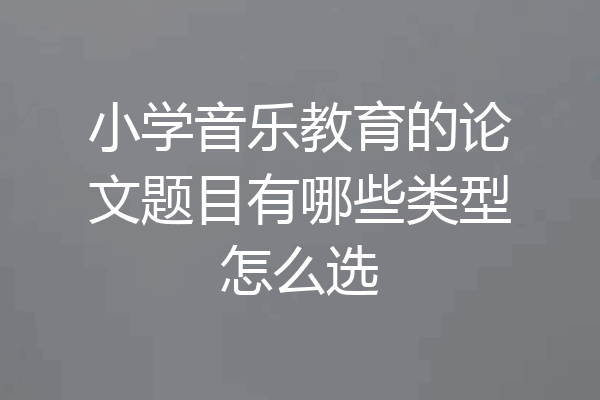 小学音乐教育的论文题目有哪些类型怎么选