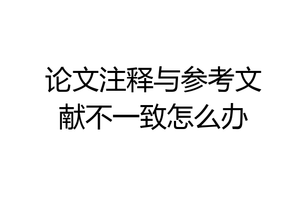 论文注释与参考文献不一致怎么办