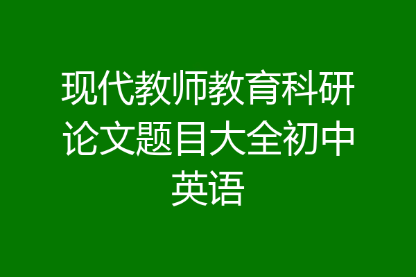 现代教师教育科研论文题目大全初中英语