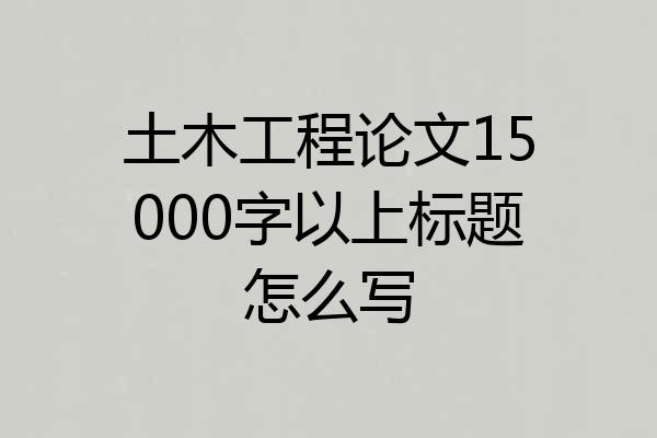 土木工程论文15000字以上标题怎么写