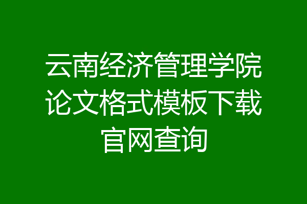 云南经济管理学院论文格式模板下载官网查询
