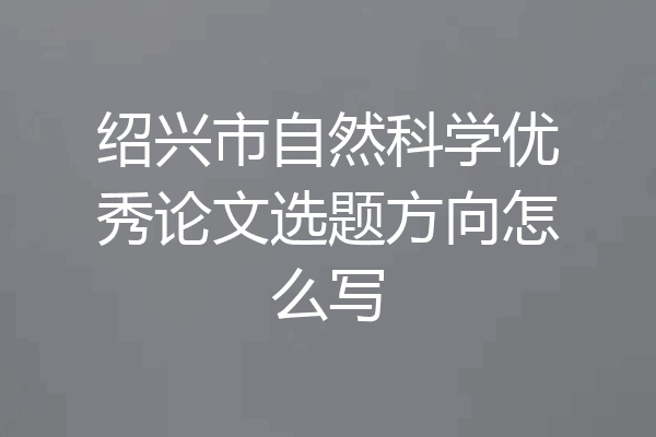 绍兴市自然科学优秀论文选题方向怎么写