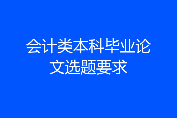 会计类本科毕业论文选题要求