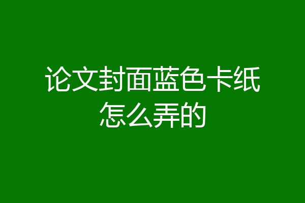 论文封面蓝色卡纸怎么弄的