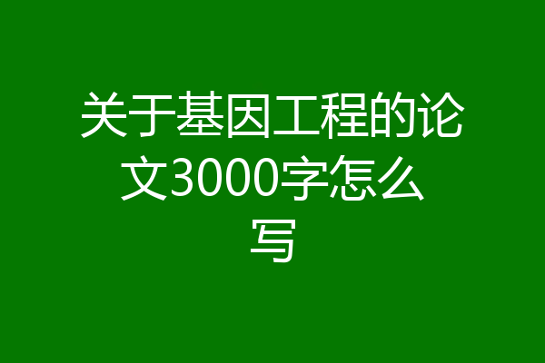 关于基因工程的论文3000字怎么写